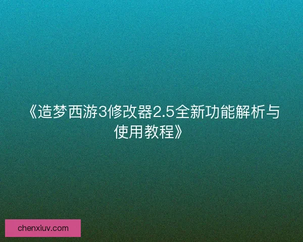 《造梦西游3修改器2.5全新功能解析与使用教程》 《造梦西游3修改器2.5全新功能解析与使用教程》